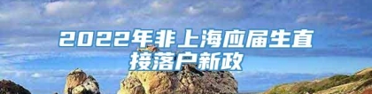 2022年非上海应届生直接落户新政