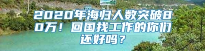 2020年海归人数突破80万！回国找工作的你们还好吗？