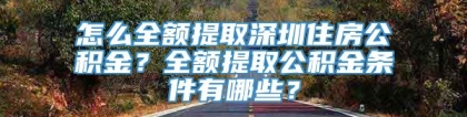 怎么全额提取深圳住房公积金？全额提取公积金条件有哪些？