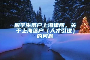 留学生落户上海律所，关于上海落户（人才引进）的问题