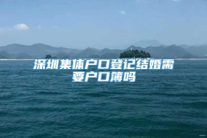 深圳集体户口登记结婚需要户口簿吗