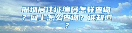 深圳居住证编码怎样查询？网上怎么查询？谁知道？