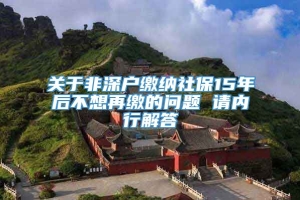 关于非深户缴纳社保15年后不想再缴的问题 请内行解答