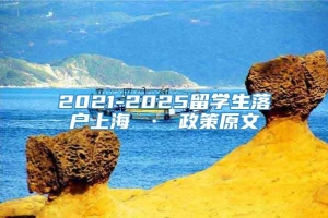 2021-2025留学生落户上海 · 政策原文