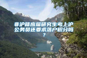 非沪籍应届研究生考上沪公务员还要求落户积分吗？