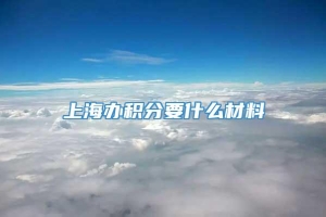 上海办积分要什么材料