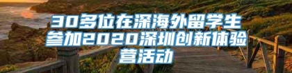 30多位在深海外留学生参加2020深圳创新体验营活动