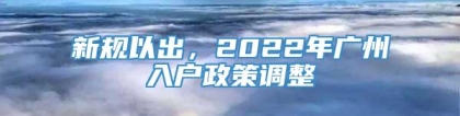 新规以出，2022年广州入户政策调整