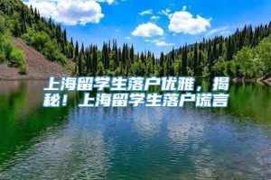 上海留学生落户优雅，揭秘！上海留学生落户谎言