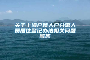 关于上海户籍人户分离人员居住登记办法相关问题解答