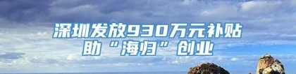 深圳发放930万元补贴助“海归”创业