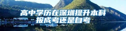 高中学历在深圳提升本科报成考还是自考