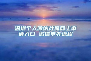 深圳个人缴纳社保网上申请入口 微信申办流程