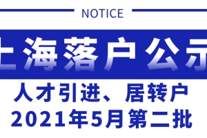 上海落户，2021年5月第二批人才引进、居转户公示，公司落户人数排名