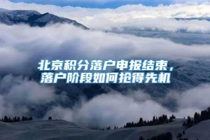 北京积分落户申报结束，落户阶段如何抢得先机