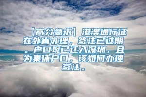 【高分急求】港澳通行证在外省办理，签注已过期。户口现已迁入深圳，且为集体户口，该如何办理签注。