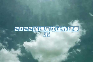 2022深圳居住证办理要求