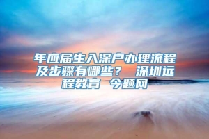 年应届生入深户办理流程及步骤有哪些？ 深圳远程教育 今题网