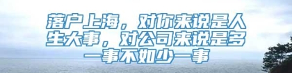 落户上海，对你来说是人生大事，对公司来说是多一事不如少一事