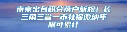 南京出台积分落户新规！长三角三省一市社保缴纳年限可累计