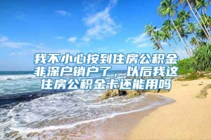 我不小心按到住房公积金非深户销户了，以后我这住房公积金卡还能用吗