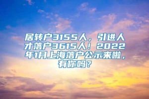 居转户3155人，引进人才落户3615人！2022年1月上海落户公示来啦，有你吗？