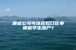 哪些公司可以在虹口区申请留学生落户？