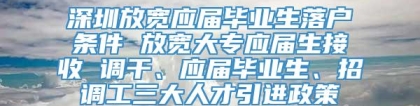 深圳放宽应届毕业生落户条件 放宽大专应届生接收 调干、应届毕业生、招调工三大人才引进政策