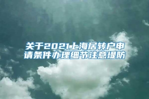 关于2021上海居转户申请条件办理细节注意堤防