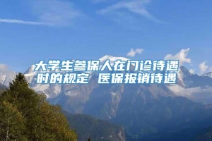 大学生参保人在门诊待遇时的规定 医保报销待遇