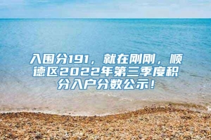 入围分191，就在刚刚，顺德区2022年第三季度积分入户分数公示！