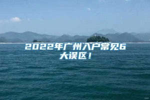 2022年广州入户常见6大误区！