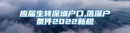 应届生转深圳户口,落深户条件2022新规