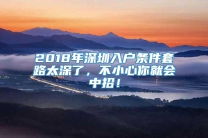 2018年深圳入户条件套路太深了，不小心你就会中招！