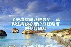 关于应届毕业研究生、本科生离校办理户口迁移证的补充通知