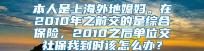 本人是上海外地媳妇。在2010年之前交的是综合保险，2010之后单位交社保我到时该怎么办？