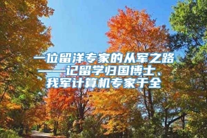 一位留洋专家的从军之路 ——记留学归国博士、 我军计算机专家于全