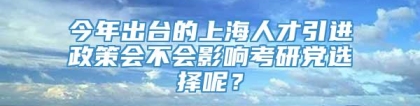 今年出台的上海人才引进政策会不会影响考研党选择呢？