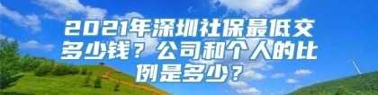 2021年深圳社保最低交多少钱？公司和个人的比例是多少？