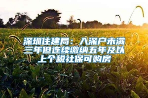 深圳住建局：入深户未满三年但连续缴纳五年及以上个税社保可购房