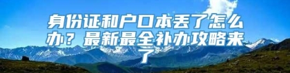 身份证和户口本丢了怎么办？最新最全补办攻略来了