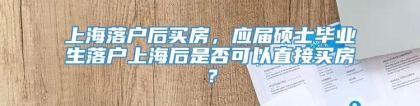 上海落户后买房，应届硕士毕业生落户上海后是否可以直接买房？