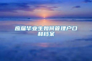 应届毕业生如何管理户口和档案