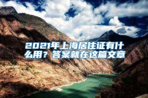 2021年上海居住证有什么用？答案就在这篇文章