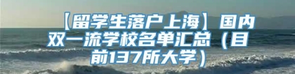 【留学生落户上海】国内双一流学校名单汇总（目前137所大学）