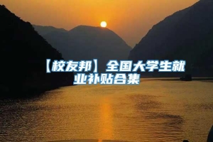 【校友邦】全国大学生就业补贴合集