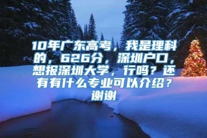 10年广东高考，我是理科的，626分，深圳户口，想报深圳大学，行吗？还有有什么专业可以介绍？谢谢