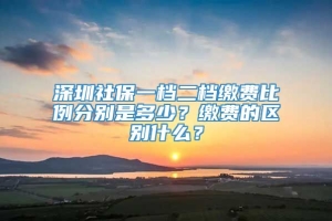 深圳社保一档二档缴费比例分别是多少？缴费的区别什么？