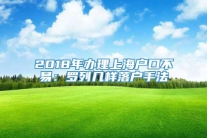 2018年办理上海户口不易：罗列几样落户手法