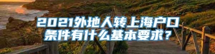 2021外地人转上海户口条件有什么基本要求？